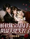 娇软妹宝勾勾手,阴湿大佬失控了